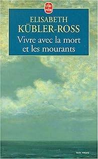 Elisabeth Kbler-Ross - Vivre avec la mort et les mourants